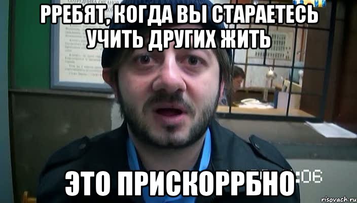 рребят, когда вы стараетесь учить других жить это прискоррбно, Мем Бородач