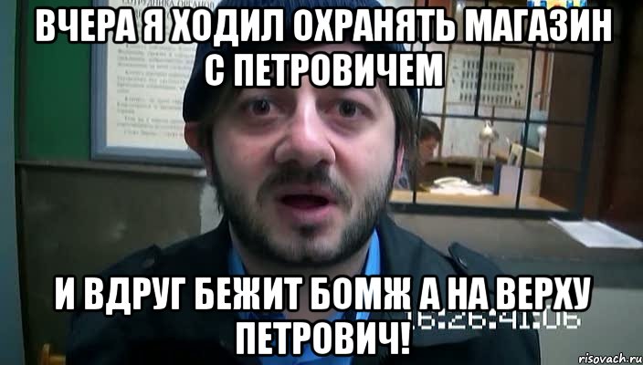 Вчера я ходил охранять магазин с Петровичем И вдруг бежит бомж а на верху Петрович!, Мем Бородач