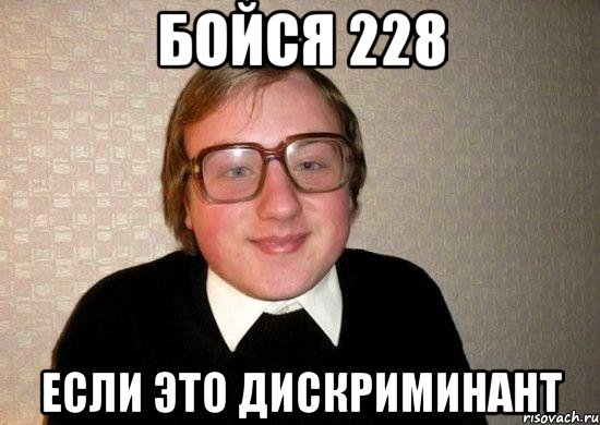 бойся 228 если это дискриминант