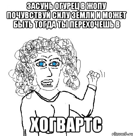 засунь огурец в жопу почувствуй силу земли и может быть тогда ты перехочешь в хогвартс, Мем Будь бабой-блеадь