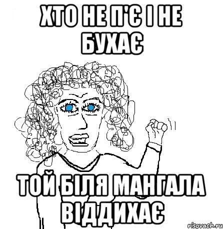 хто не п'є і не бухає той біля мангала віддихає, Мем Будь бабой-блеадь