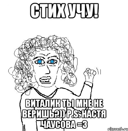 Стих учу! Виталик ты мне не веришь?)) P.S. Настя Чаусова =3, Мем Будь бабой-блеадь