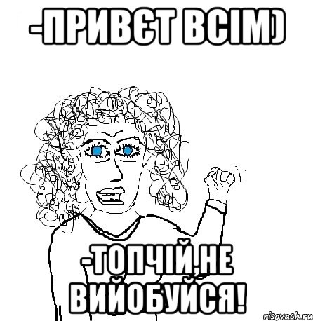 -Привєт всім) -Топчій,не вийобуйся!, Мем Будь бабой-блеадь