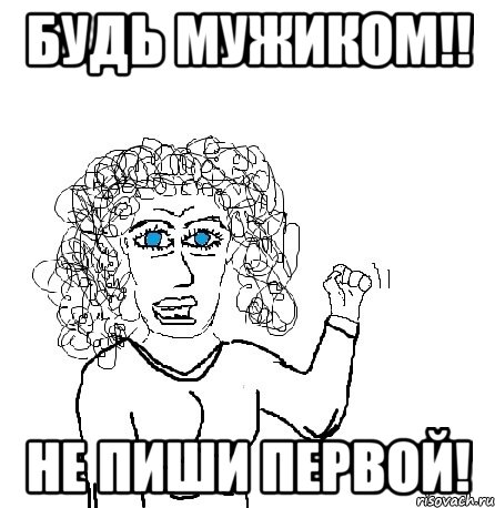 Будь мужиком!! Не пиши первой!, Мем Будь бабой-блеадь