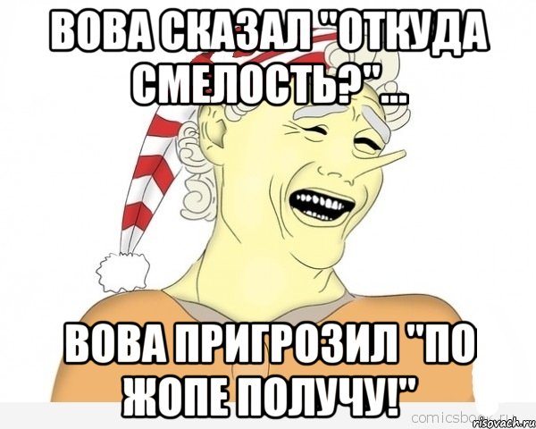 Вова сказал "Откуда смелость?"... Вова пригрозил "По жопе получу!", Мем буратино