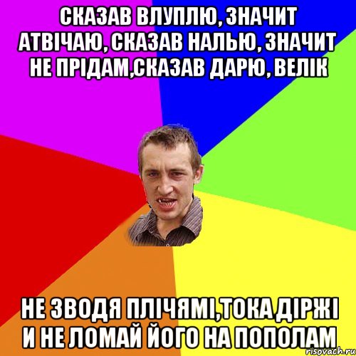 сказав влуплю, значит атвічаю, сказав налью, значит не прідам,сказав дарю, велік не зводя плічямі,тока діржі и не ломай його на пополам, Мем Чоткий паца