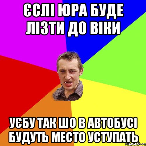 єслі юра буде лізти до віки уєбу так шо в автобусі будуть место уступать, Мем Чоткий паца