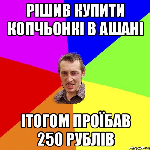 рішив купити копчьонкі в ашані ітогом проїбав 250 рублів, Мем Чоткий паца