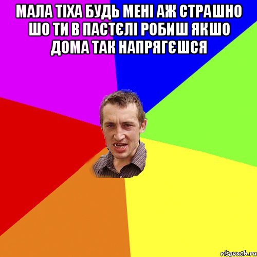 мала тіха будь мені аж страшно шо ти в пастєлі робиш якшо дома так напрягєшся , Мем Чоткий паца