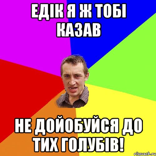 едік я ж тобі казав не дойобуйся до тих голубів!, Мем Чоткий паца