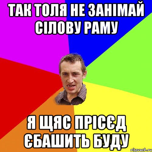 так толя не занімай сілову раму я щяс прісєд єбашить буду, Мем Чоткий паца