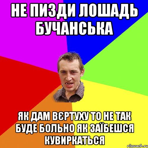 не пизди лошадь бучанська як дам вєртуху то не так буде больно як заїбешся кувиркаться, Мем Чоткий паца