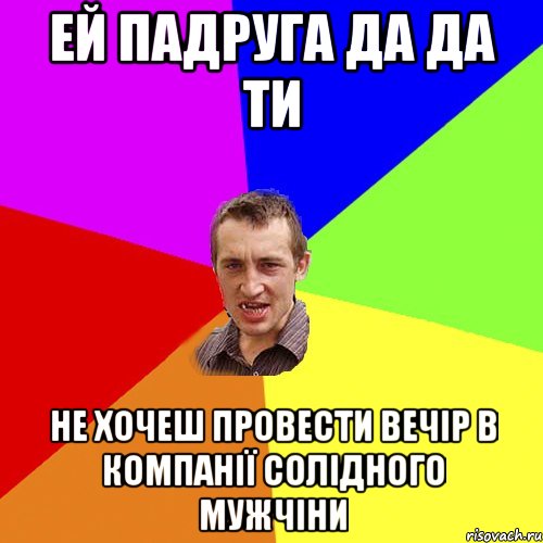 Ей падруга Да да ти не хочеш провести вечір в компанії солідного мужчіни, Мем Чоткий паца