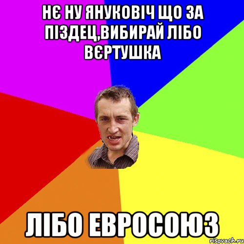 Нє ну Януковіч що за піздец,вибирай лібо вєртушка лібо Евросоюз, Мем Чоткий паца