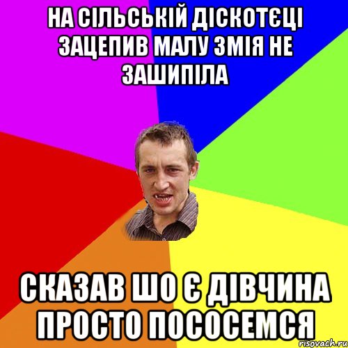 на сільській діскотєці зацепив малу змія не зашипіла сказав шо є дівчина просто пососемся, Мем Чоткий паца