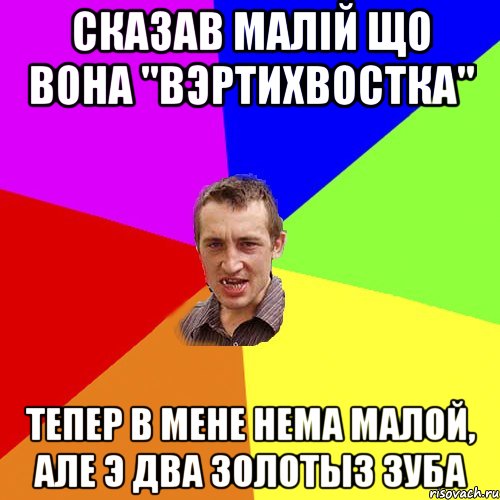 Сказав малiй що вона "вэртихвостка" Тепер в мене нема малой, але э два золотыз зуба, Мем Чоткий паца