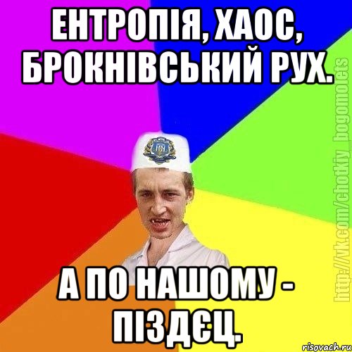 Ентропія, хаос, брокнівський рух. А по нашому - піздєц.