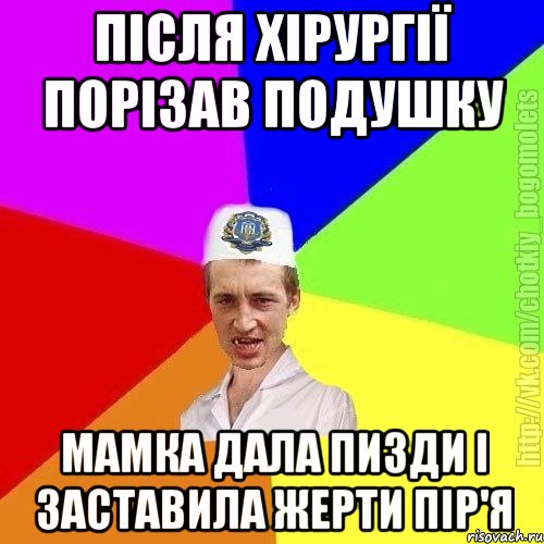 Після хірургії порізав подушку Мамка дала пизди і заставила жерти пір'я