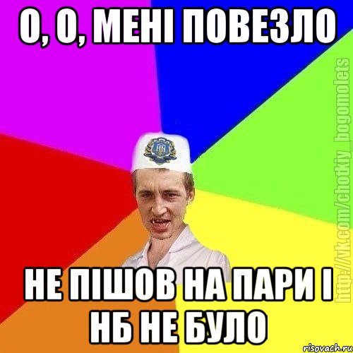 О, о, мені повезло Не пішов на пари і нб не було