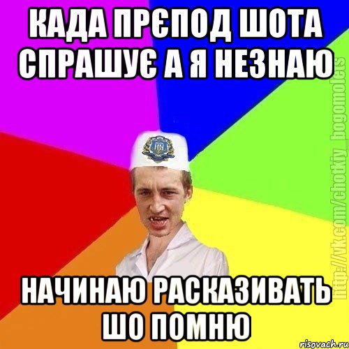 Када прєпод шота спрашує а я незнаю Начинаю расказивать шо помню