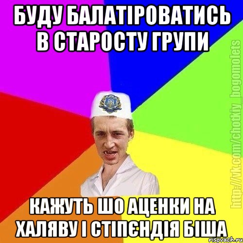 Буду балатіроватись в старосту групи Кажуть шо аценки на халяву і стіпєндія біша