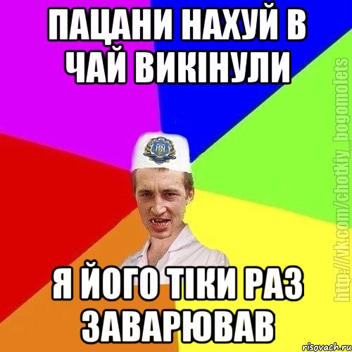 Пацани нахуй в чай викінули Я його тіки раз заварював