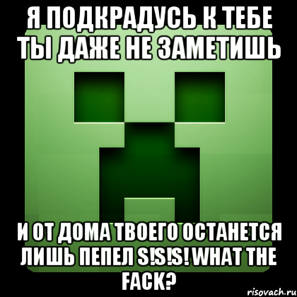 я подкрадусь к тебе ты даже не заметишь и от дома твоего останется лишь пепел s!s!s! what the fack?, Мем Creeper