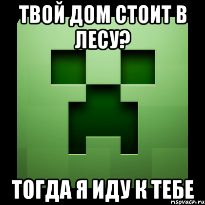 твой дом стоит в лесу? тогда я иду к тебе, Мем Creeper