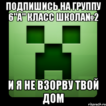 Подпишись на группу 6"а" Класс Школа№2 и я не взорву твой дом, Мем Creeper