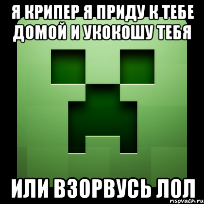 я крипер я приду к тебе домой и укокошу тебя или взорвусь лол, Мем Creeper