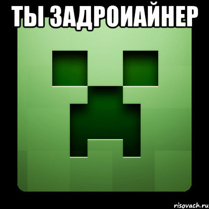 ты задроиайнер , Мем Creeper