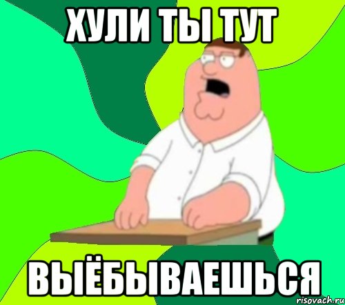 Хули ты тут Выёбываешься, Мем  Да всем насрать (Гриффин)