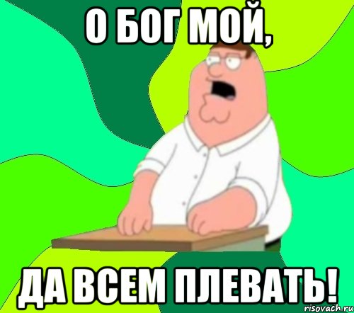 О БОГ МОЙ, ДА ВСЕМ ПЛЕВАТЬ!, Мем  Да всем насрать (Гриффин)