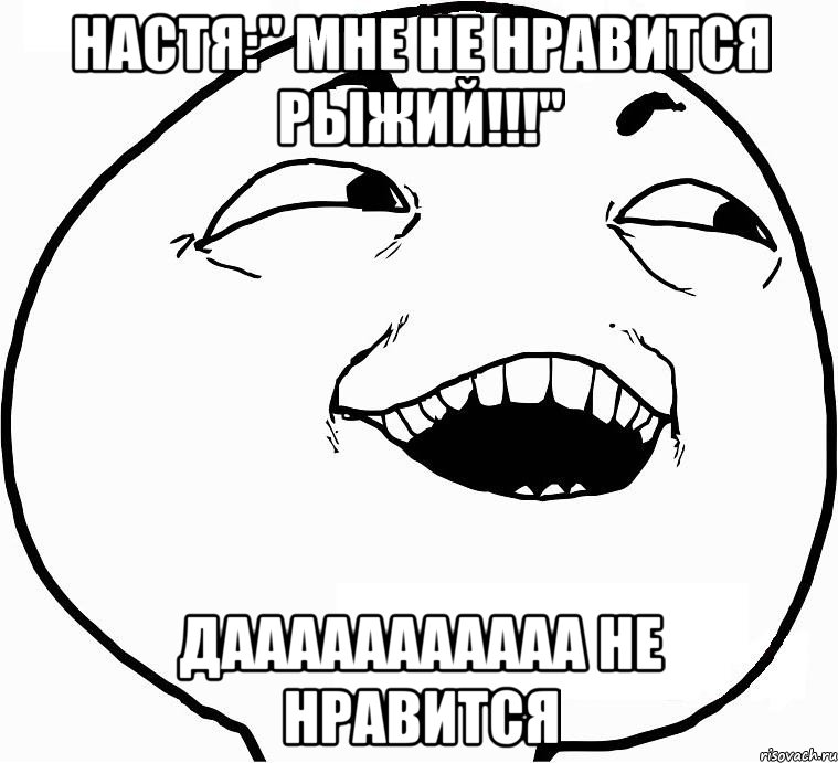 настя:" мне не нравится рыжий!!!" дааааааааааа не нравится, Мем Дааа