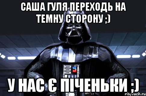 саша гуля переходь на темну сторону ;) у нас є піченьки ;), Мем Дарт Вейдер