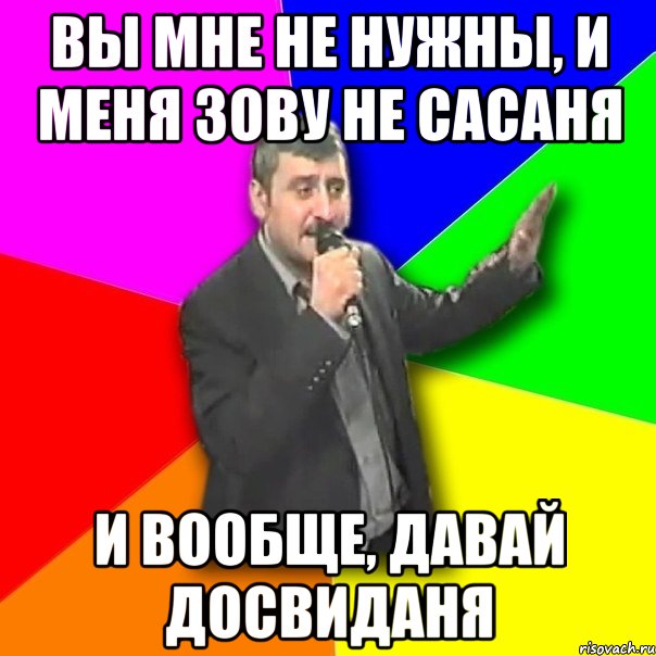 вы мне не нужны, и меня зову не сасаня и вообще, давай досвиданя, Мем Давай досвидания