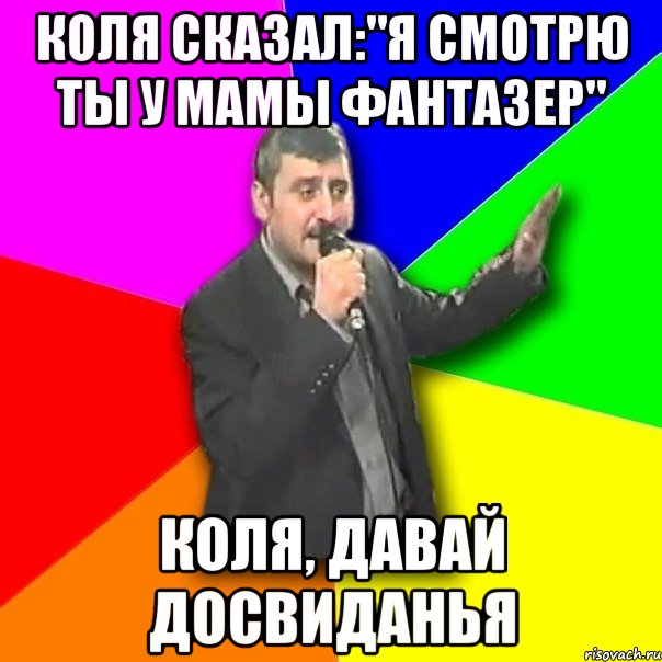 коля сказал:"я смотрю ты у мамы фантазер" коля, давай досвиданья, Мем Давай досвидания