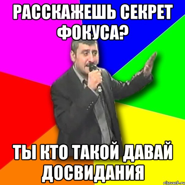 Расскажешь секрет фокуса? Ты кто такой давай досвидания, Мем Давай досвидания