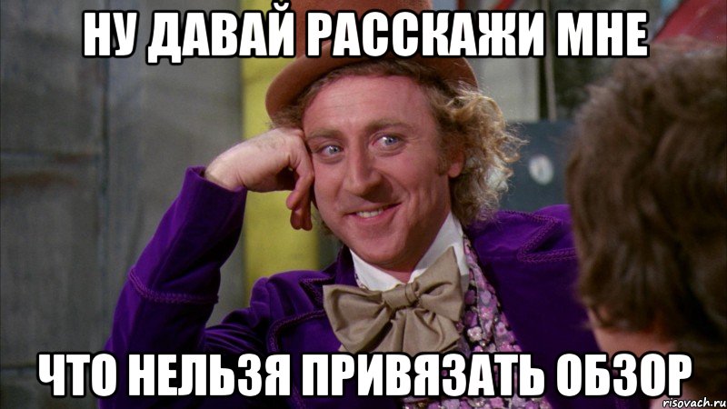 ну давай расскажи мне что нельзя привязать обзор, Мем Ну давай расскажи (Вилли Вонка)