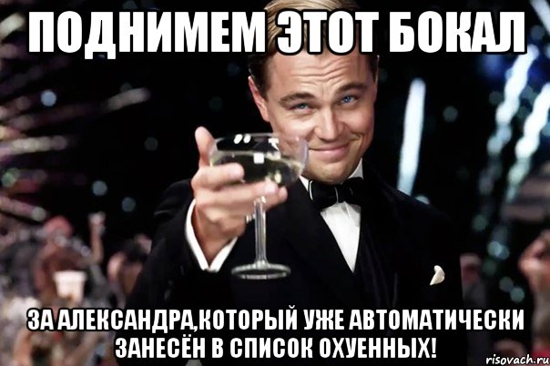 поднимем этот бокал за александра,который уже автоматически занесён в список охуенных!, Мем Великий Гэтсби (бокал за тех)