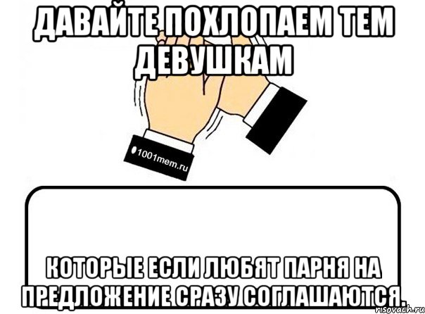 давайте похлопаем тем девушкам которые если любят парня на предложение сразу соглашаются., Комикс Давайте похлопаем