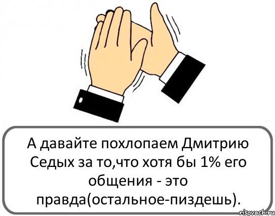 А давайте похлопаем Дмитрию Седых за то,что хотя бы 1% его общения - это правда(остальное-пиздешь)., Комикс Давайте похлопаем