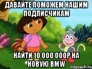 давайте поможем нашим подписчикам найти 10 000 000р на новую bmw, Мем Даша следопыт