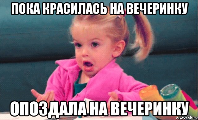 пока красилась на вечеринку опоздала на вечеринку, Мем  Ты говоришь (девочка возмущается)