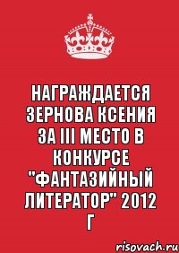 Награждается Зернова Ксения за III место в конкурсе "Фантазийный литератор" 2012 г, Комикс Keep Calm 3