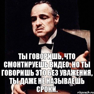 ты говоришь, что смонтируешь видео. но ты говоришь это без уважения, ты даже не называешь сроки., Комикс Дон Вито Корлеоне 1