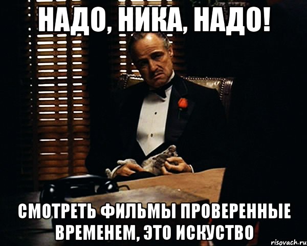 надо, ника, надо! смотреть фильмы проверенные временем, это искуство, Мем Дон Вито Корлеоне