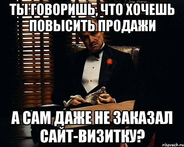 ты говоришь, что хочешь повысить продажи а сам даже не заказал сайт-визитку?, Мем Дон Вито Корлеоне