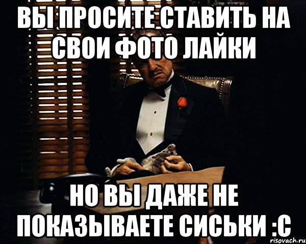 вы просите ставить на свои фото лайки но вы даже не показываете сиськи :с, Мем Дон Вито Корлеоне