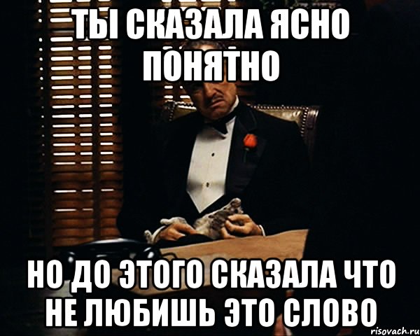 ты сказала ясно понятно но до этого сказала что не любишь это слово, Мем Дон Вито Корлеоне